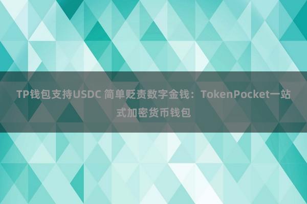 TP钱包支持USDC 简单贬责数字金钱：TokenPocket一站式加密货币钱包