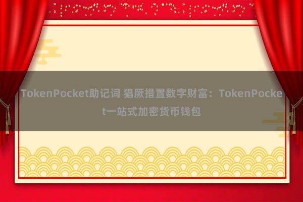 TokenPocket助记词 猖厥措置数字财富：TokenPocket一站式加密货币钱包