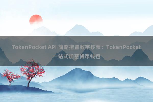 TokenPocket API 简略措置数字钞票：TokenPocket一站式加密货币钱包