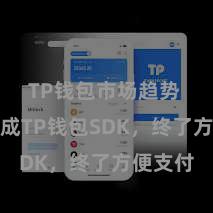 TP钱包市场趋势 快速集成TP钱包SDK，终了方便支付